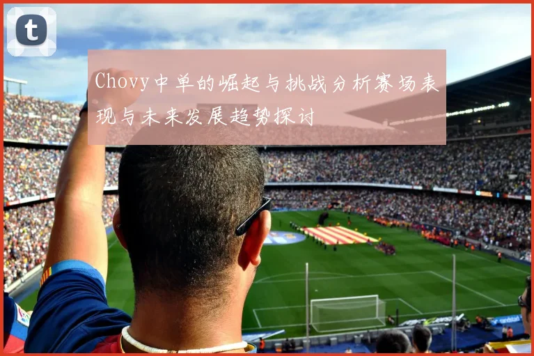 Chovy中单的崛起与挑战分析赛场表现与未来发展趋势探讨