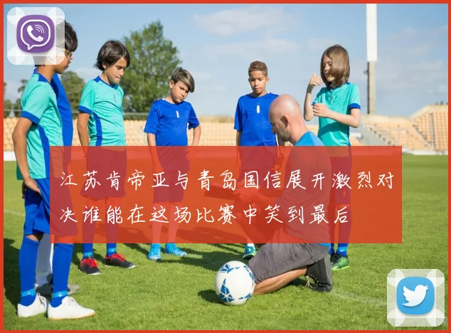 江苏肯帝亚与青岛国信展开激烈对决谁能在这场比赛中笑到最后