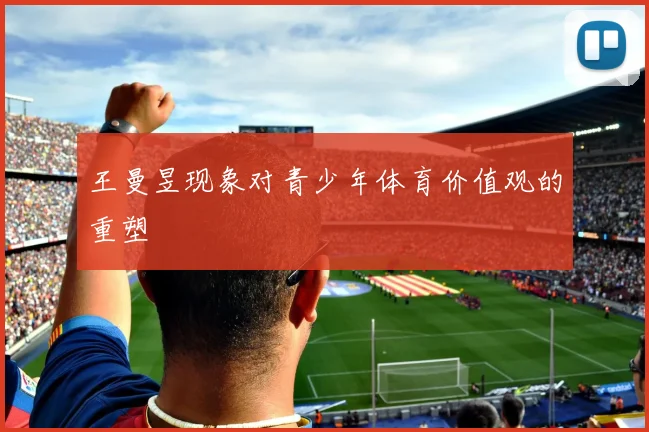 王曼昱现象对青少年体育价值观的重塑