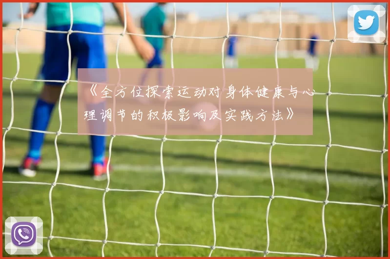 《全方位探索运动对身体健康与心理调节的积极影响及实践方法》