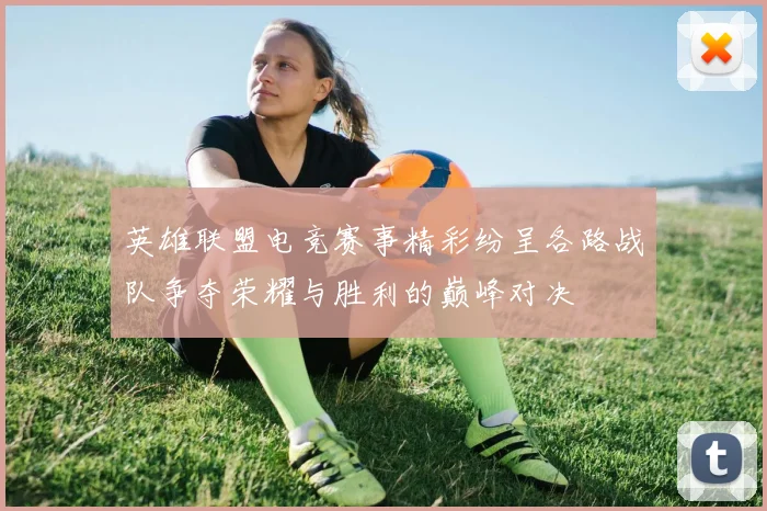 英雄联盟电竞赛事精彩纷呈各路战队争夺荣耀与胜利的巅峰对决