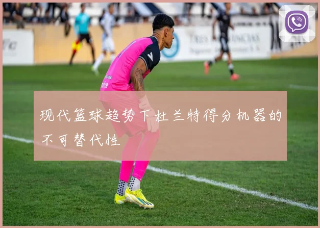 现代篮球趋势下杜兰特得分机器的不可替代性