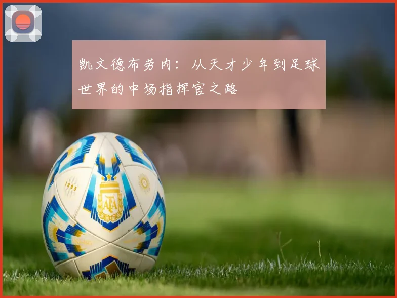 凯文德布劳内：从天才少年到足球世界的中场指挥官之路