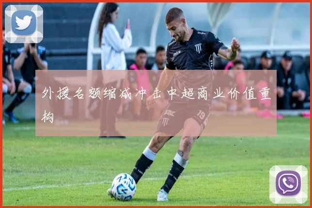 外援名额缩减冲击中超商业价值重构