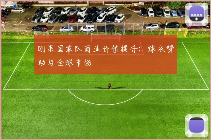 刚果国家队商业价值提升：球衣赞助与全球市场