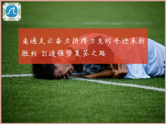 南通支云奋力拼搏力克对手迎来新胜利 打造强势复苏之路
