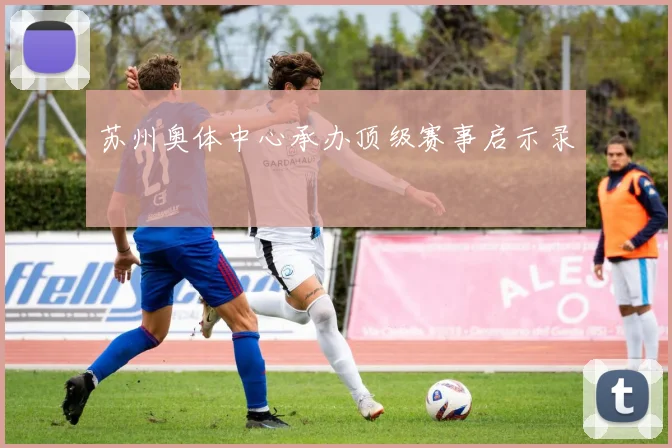 苏州奥体中心承办顶级赛事启示录