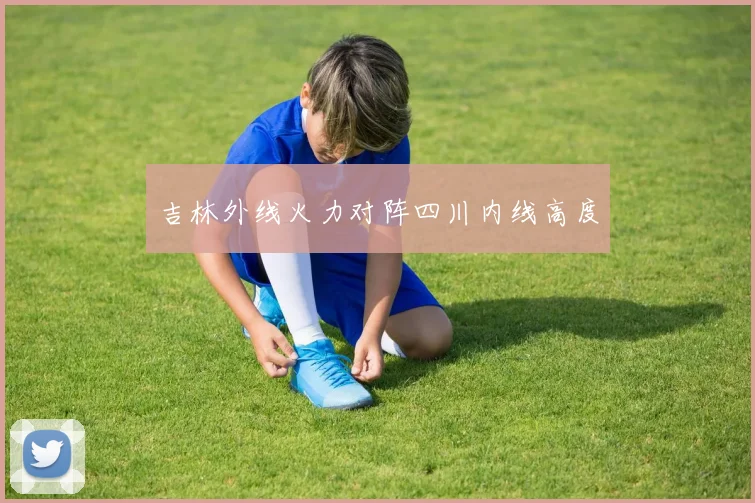 吉林外线火力对阵四川内线高度