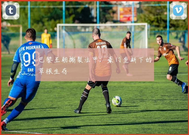 巴黎王朝撕裂法甲：豪门垄断下的草根生存